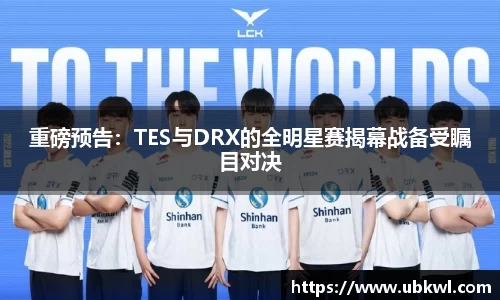 重磅预告：TES与DRX的全明星赛揭幕战备受瞩目对决
