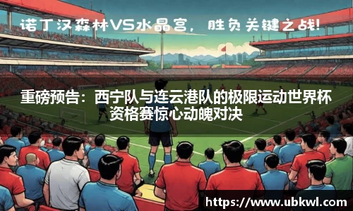 重磅预告：西宁队与连云港队的极限运动世界杯资格赛惊心动魄对决