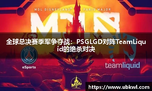 全球总决赛季军争夺战：PSGLGD对阵TeamLiquid的绝杀对决