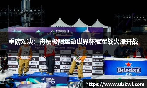 重磅对决：舟厦极限运动世界杯冠军战火爆开战