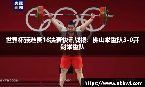 世界杯预选赛18决赛快讯战报：佛山举重队3-0开封举重队