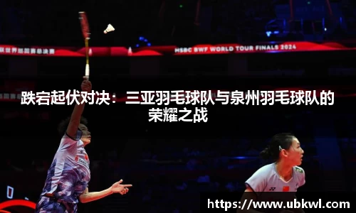 跌宕起伏对决：三亚羽毛球队与泉州羽毛球队的荣耀之战