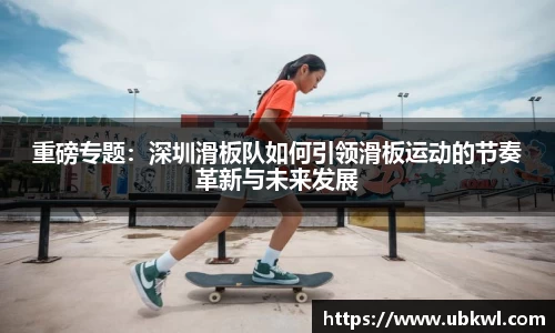 重磅专题：深圳滑板队如何引领滑板运动的节奏革新与未来发展