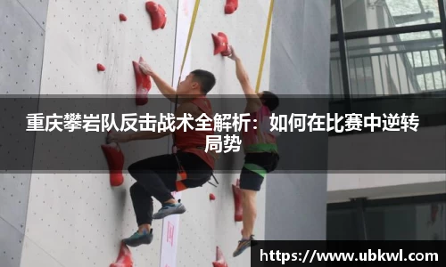 重庆攀岩队反击战术全解析：如何在比赛中逆转局势