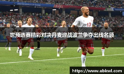 世预选赛精彩对决丹麦迎战波兰争夺出线名额