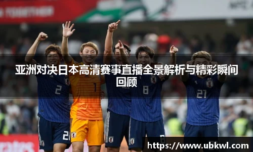 亚洲对决日本高清赛事直播全景解析与精彩瞬间回顾