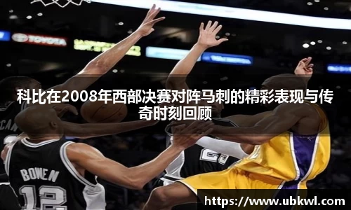 科比在2008年西部决赛对阵马刺的精彩表现与传奇时刻回顾