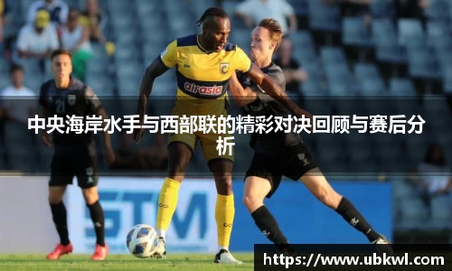 中央海岸水手与西部联的精彩对决回顾与赛后分析